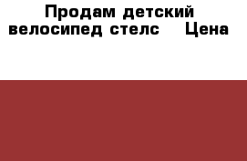 Продам детский велосипед стелс  › Цена ­ 2 500 - Тульская обл., Ленинский р-н, Ямны д. Другое » Продам   